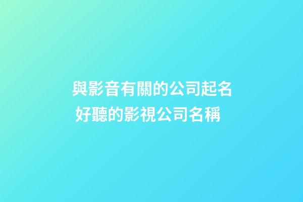 與影音有關的公司起名 好聽的影視公司名稱-第1張-公司起名-玄機派